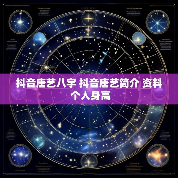 抖音唐艺八字 抖音唐艺简介 资料 个人身高