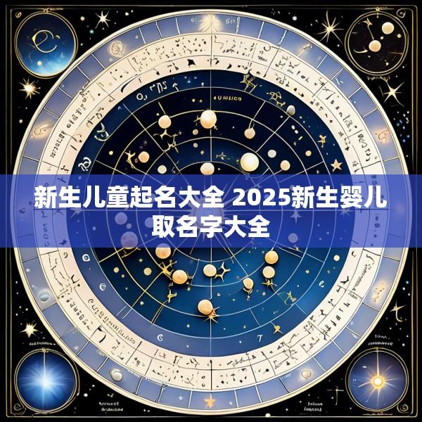 新生儿童起名大全 2025新生婴儿取名字大全