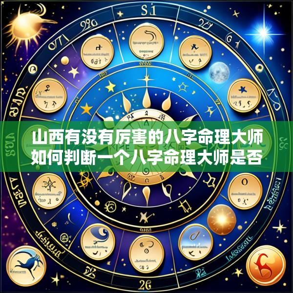 山西有没有厉害的八字命理大师如何判断一个八字命理大师是否厉害