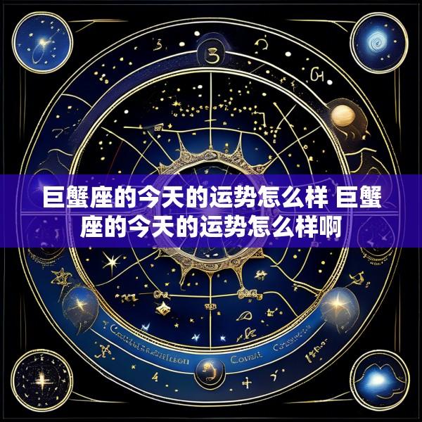 巨蟹座的今天的运势怎么样 巨蟹座的今天的运势怎么样啊