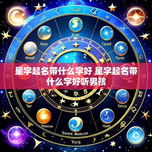 星字起名带什么字好 星字起名带什么字好听男孩
