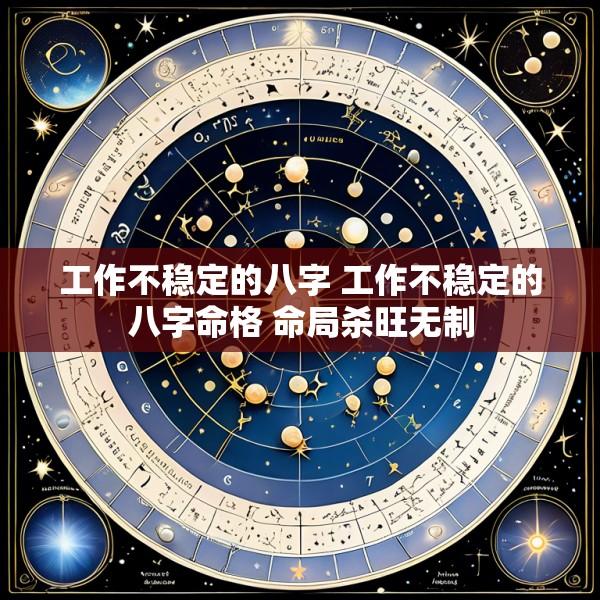 工作不稳定的八字 工作不稳定的八字命格 命局杀旺无制