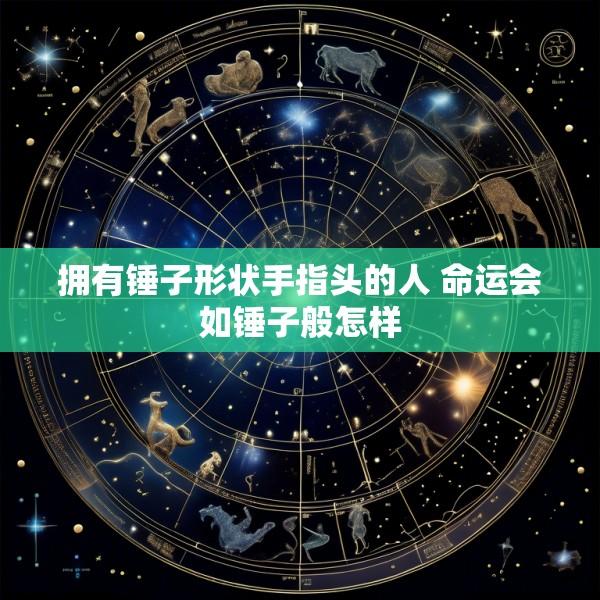 拥有锤子形状手指头的人 命运会如锤子般怎样