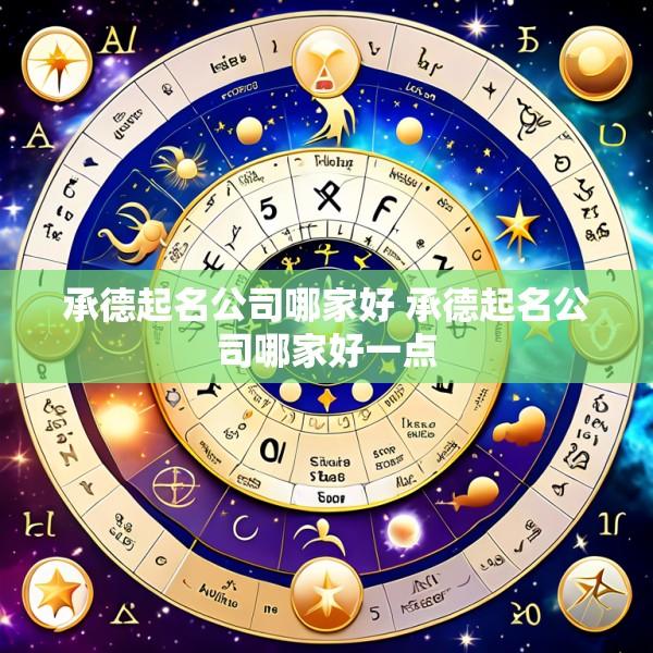 承德起名公司哪家好 承德起名公司哪家好一点