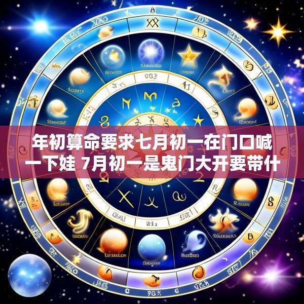 年初算命要求七月初一在门口喊一下娃 7月初一是鬼门大开要带什么避鬼