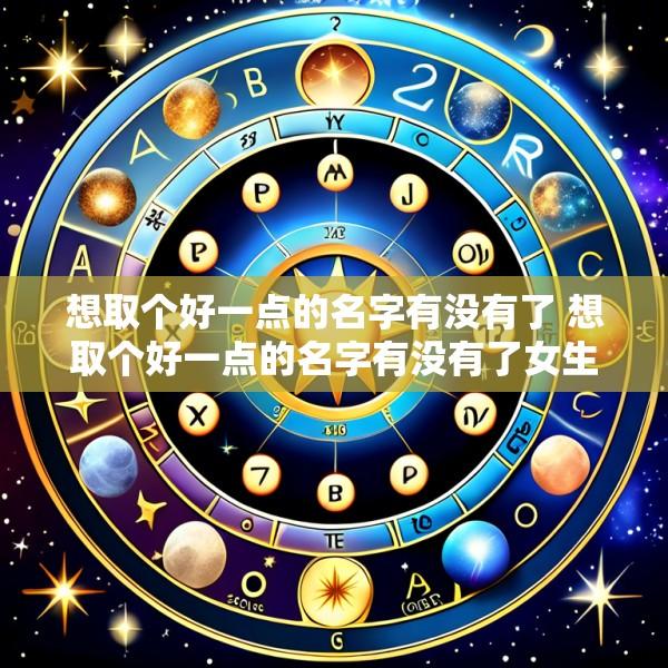 想取个好一点的名字有没有了 想取个好一点的名字有没有了女生