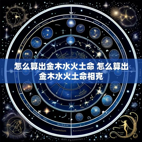 怎么算出金木水火土命 怎么算出金木水火土命相克