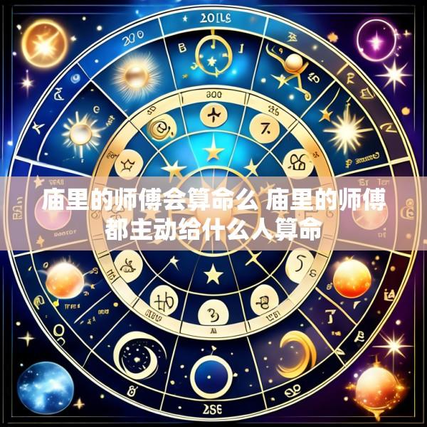 庙里的师傅会算命么 庙里的师傅都主动给什么人算命