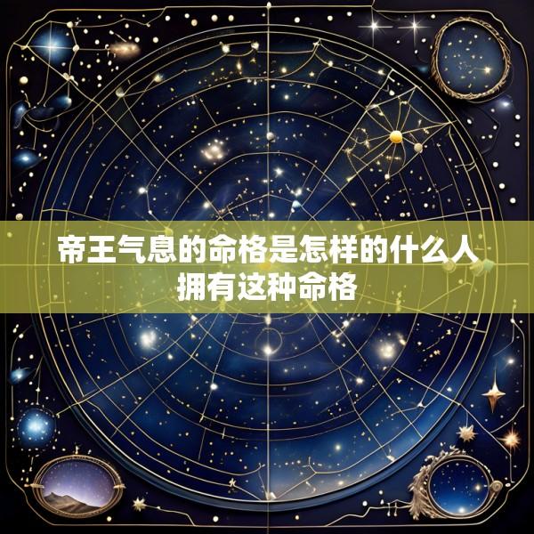 帝王气息的命格是怎样的什么人拥有这种命格