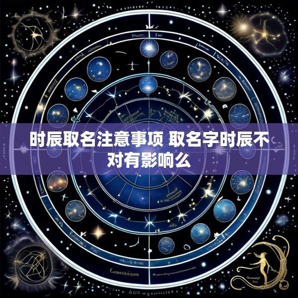 时辰取名注意事项 取名字时辰不对有影响么
