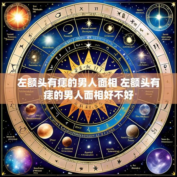 左额头有痣的男人面相 左额头有痣的男人面相好不好