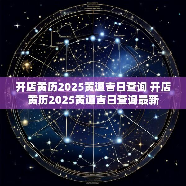 开店黄历2025黄道吉日查询 开店黄历2025黄道吉日查询最新