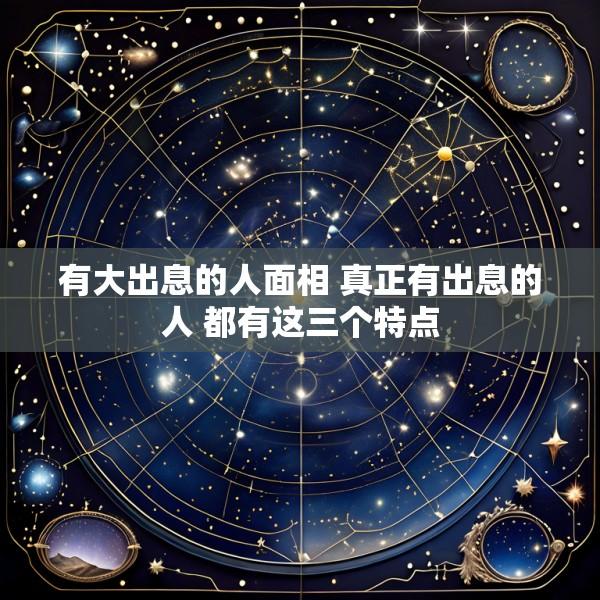 有大出息的人面相 真正有出息的人 都有这三个特点