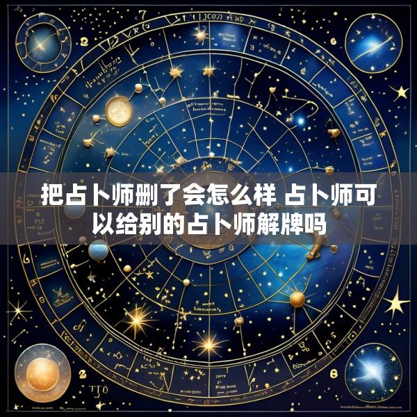 把占卜师删了会怎么样 占卜师可以给别的占卜师解牌吗