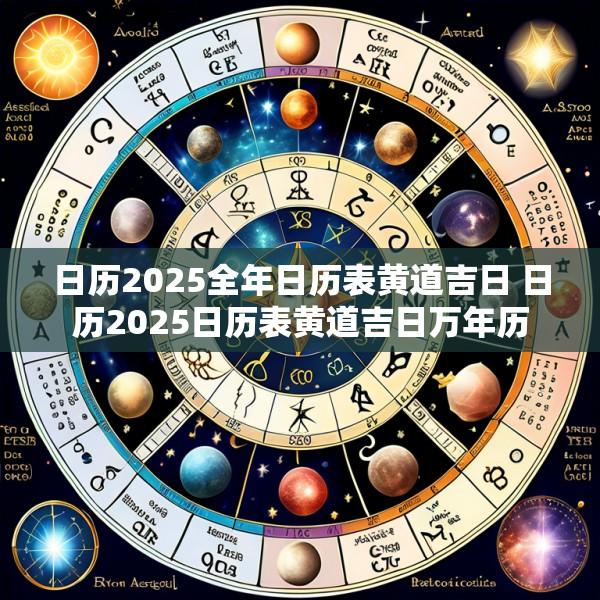 日历2025全年日历表黄道吉日 日历2025日历表黄道吉日万年历