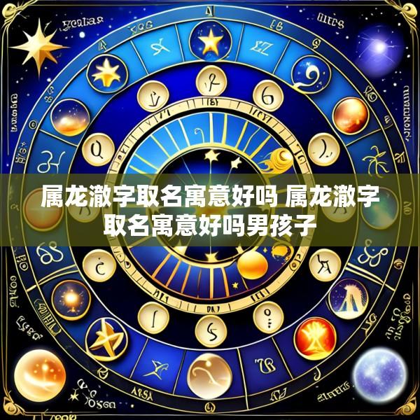 属龙澈字取名寓意好吗 属龙澈字取名寓意好吗男孩子