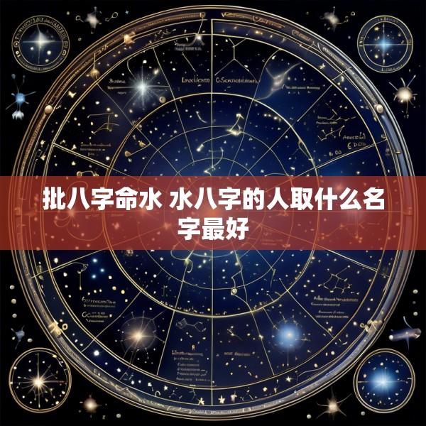 批八字命水 水八字的人取什么名字最好