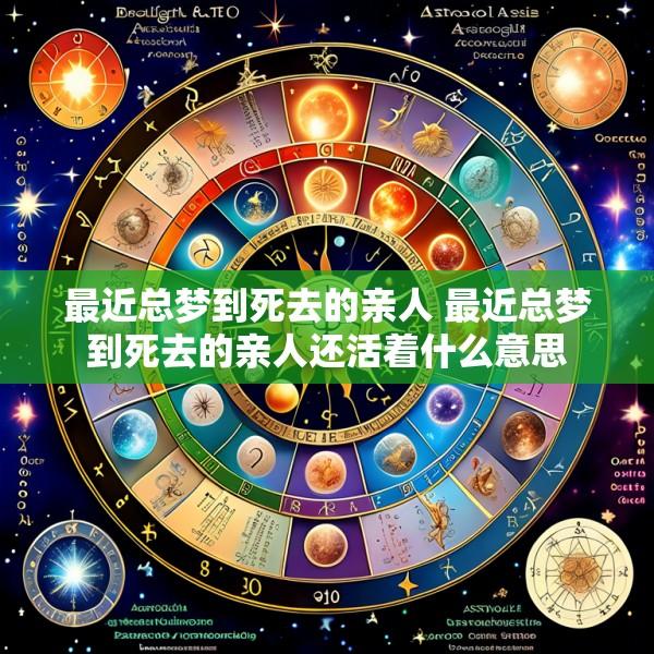 最近总梦到死去的亲人 最近总梦到死去的亲人还活着什么意思