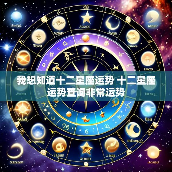 我想知道十二星座运势 十二星座运势查询非常运势