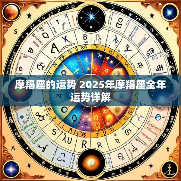摩羯座的运势 2025年摩羯座全年运势详解