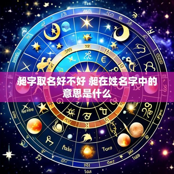 昶字取名好不好 昶在姓名字中的意思是什么