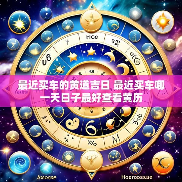 最近买车的黄道吉日 最近买车哪一天日子最好查看黄历