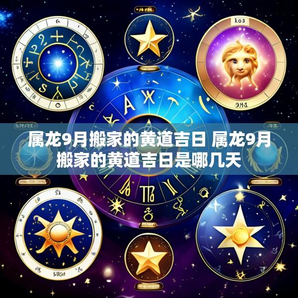 属龙9月搬家的黄道吉日 属龙9月搬家的黄道吉日是哪几天