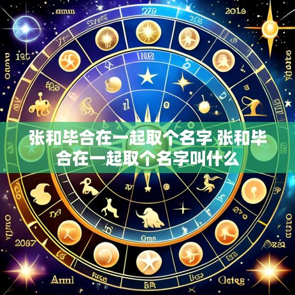 张和毕合在一起取个名字 张和毕合在一起取个名字叫什么