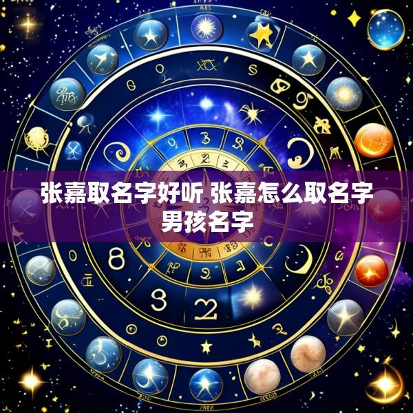 张嘉取名字好听 张嘉怎么取名字男孩名字