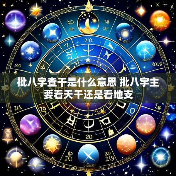 批八字查干是什么意思 批八字主要看天干还是看地支