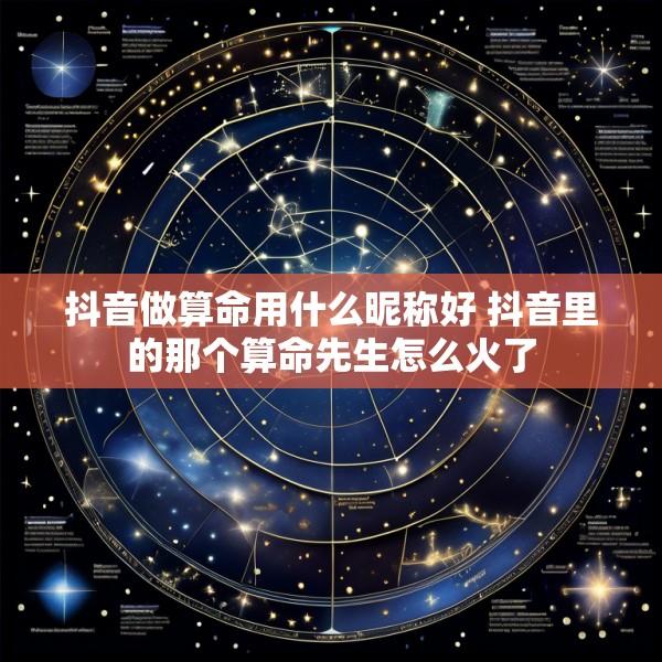 抖音做算命用什么昵称好 抖音里的那个算命先生怎么火了