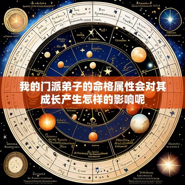 我的门派弟子的命格属性会对其成长产生怎样的影响呢
