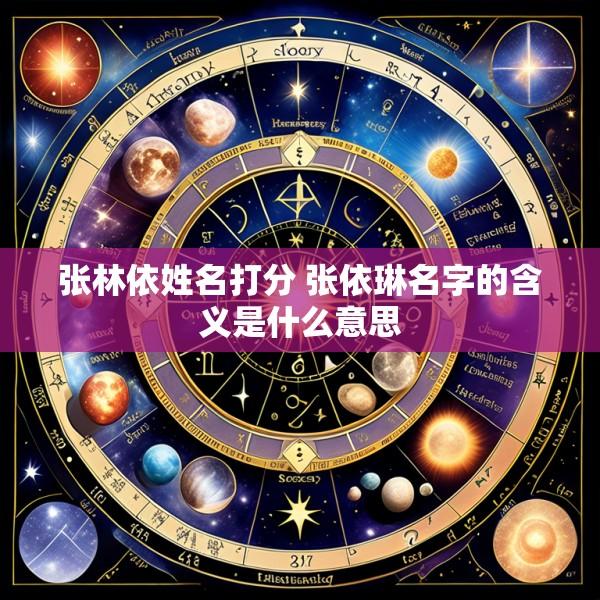 张林依姓名打分 张依琳名字的含义是什么意思