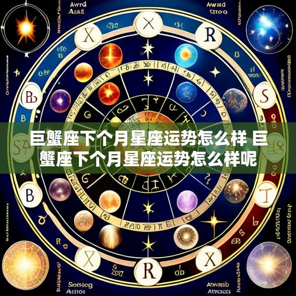 巨蟹座下个月星座运势怎么样 巨蟹座下个月星座运势怎么样呢