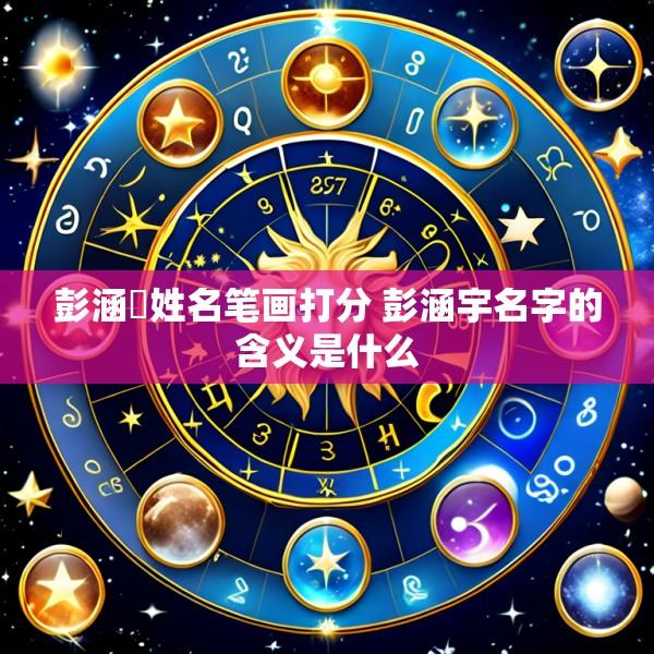 彭涵玥姓名笔画打分 彭涵宇名字的含义是什么
