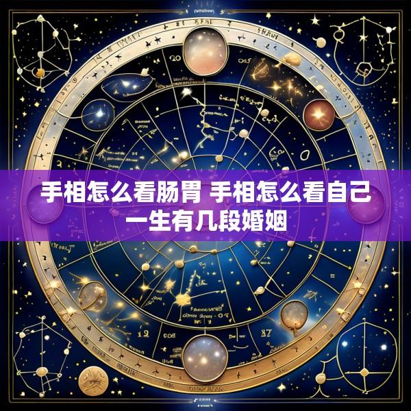 手相怎么看肠胃 手相怎么看自己一生有几段婚姻