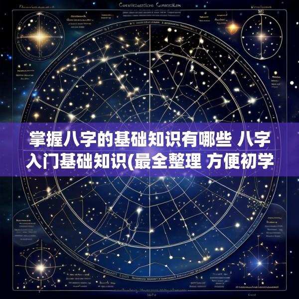 掌握八字的基础知识有哪些 八字入门基础知识(最全整理 方便初学)