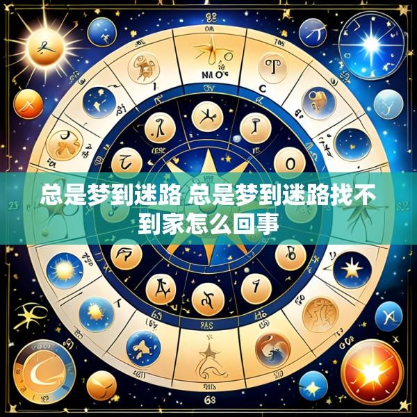 总是梦到迷路 总是梦到迷路找不到家怎么回事