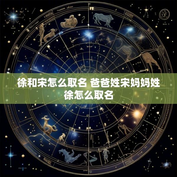 徐和宋怎么取名 爸爸姓宋妈妈姓徐怎么取名