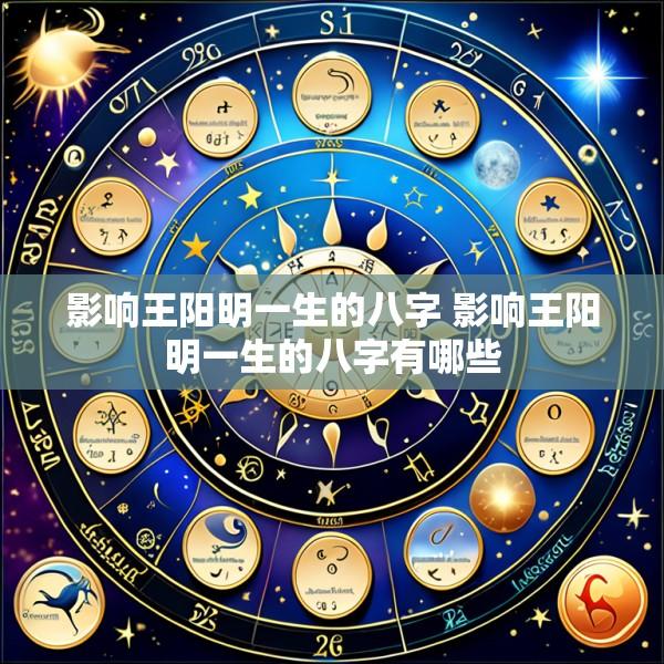 影响王阳明一生的八字 影响王阳明一生的八字有哪些