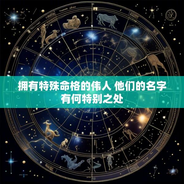 拥有特殊命格的伟人 他们的名字有何特别之处