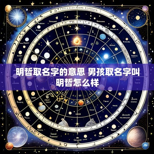 明哲取名字的意思 男孩取名字叫明哲怎么样