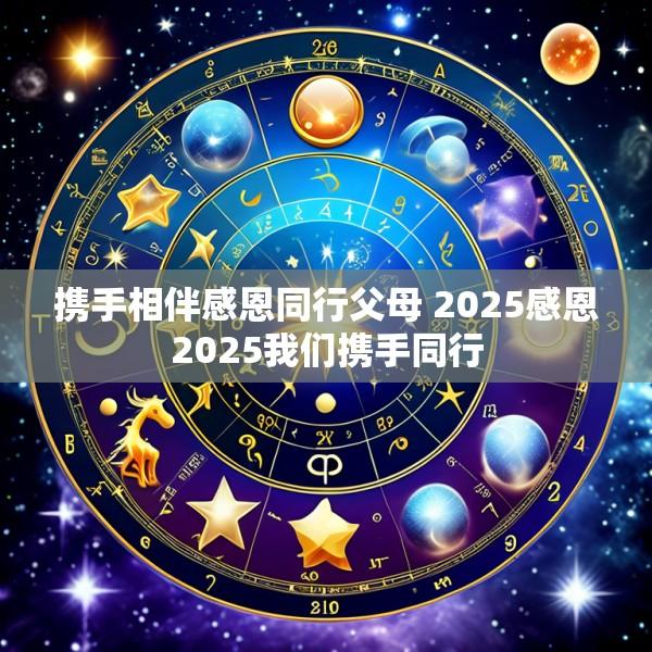 携手相伴感恩同行父母 2025感恩2025我们携手同行