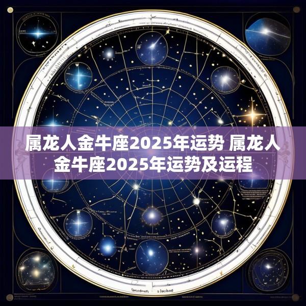 属龙人金牛座2025年运势 属龙人金牛座2025年运势及运程
