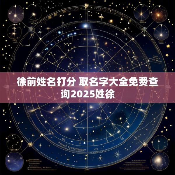 徐前姓名打分 取名字大全免费查询2025姓徐