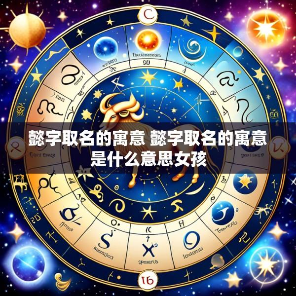 懿字取名的寓意 懿字取名的寓意是什么意思女孩