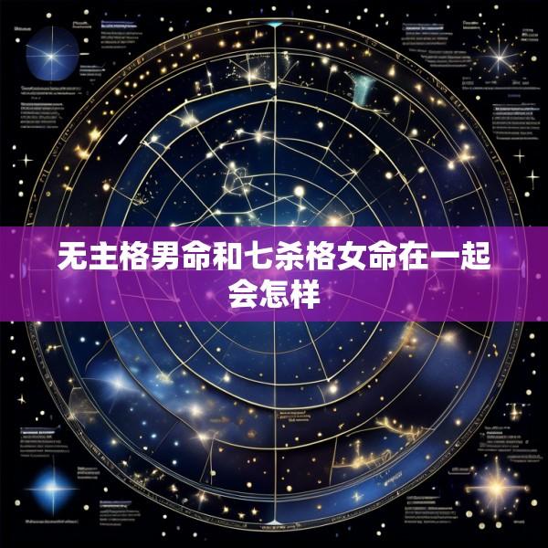 无主格男命和七杀格女命在一起会怎样