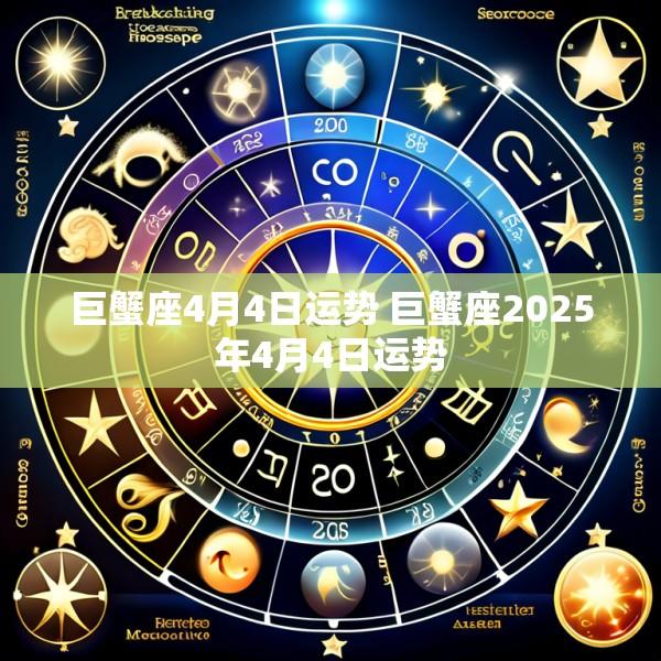 巨蟹座4月4日运势 巨蟹座2025年4月4日运势