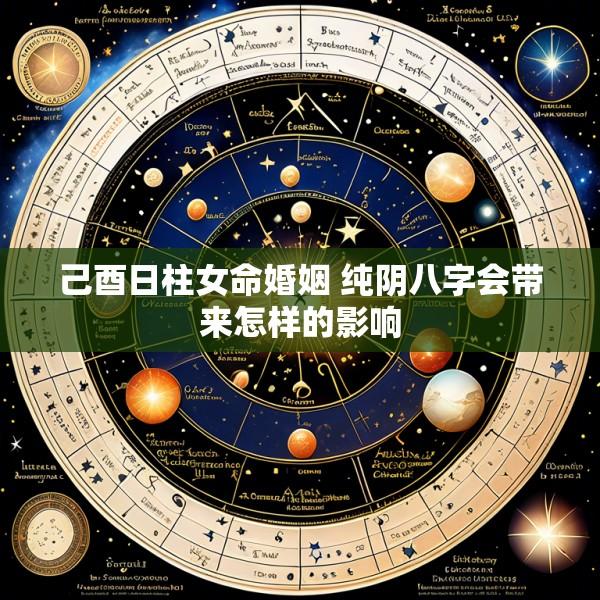 己酉日柱女命婚姻 纯阴八字会带来怎样的影响