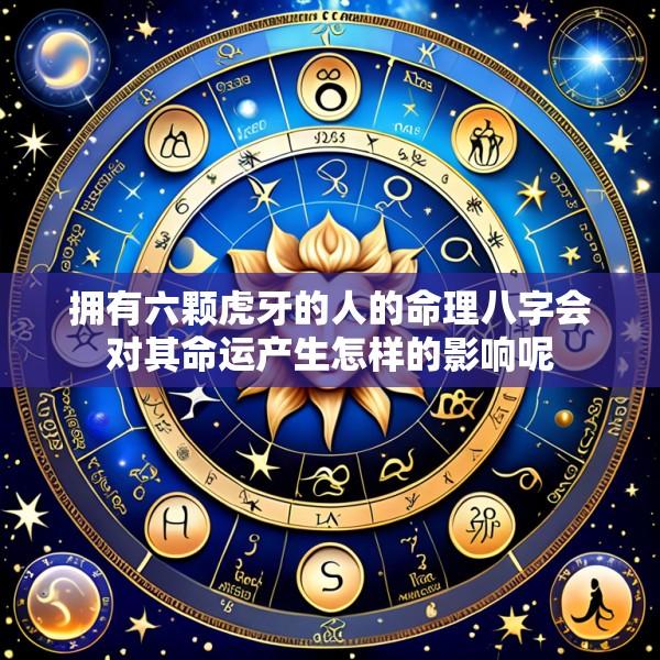 拥有六颗虎牙的人的命理八字会对其命运产生怎样的影响呢